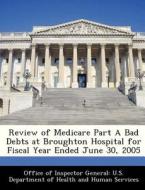 Review Of Medicare Part A Bad Debts At Broughton Hospital For Fiscal Year Ended June 30, 2005 edito da Bibliogov