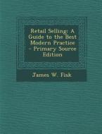 Retail Selling: A Guide to the Best Modern Practice di James W. Fisk edito da Nabu Press