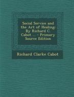 Social Service and the Art of Healing: By Richard C. Cabot ... - Primary Source Edition di Richard Clarke Cabot edito da Nabu Press