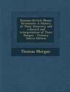 Romano-British Mosaic Pavements: A History of Their Discovery and a Record and Interpretation of Their Designs di Thomas Morgan edito da Nabu Press