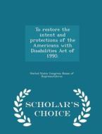 To Restore The Intent And Protections Of The Americans With Disabilities Act Of 1990. - Scholar's Choice Edition edito da Scholar's Choice
