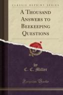 A Thousand Answers To Beekeeping Questions (classic Reprint) di Dr C C Miller edito da Forgotten Books