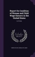 Report On Condition Of Woman And Child Wage-earners In The United States edito da Palala Press