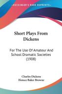 Short Plays from Dickens: For the Use of Amateur and School Dramatic Societies (1908) di Charles Dickens edito da Kessinger Publishing
