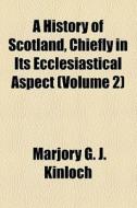 A History Of Scotland, Chiefly In Its Ecclesiastical Aspect (volume 2) di Marjory G. J. Kinloch edito da General Books Llc