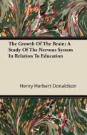 The Growth Of The Brain; A Study Of The Nervous System In Relation To Education di Henry Herbert Donaldson edito da Skinner Press
