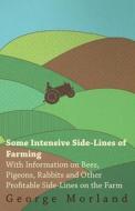 Some Intensive Side-Lines of Farming - With Information on Bees, Pigeons, Rabbits and Other Profitable Side-Lines on the di George Morland edito da Greenbie Press