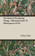 The Book of Everlasting Things - Illustrated with 78 Masterpieces of Art di Arthur Mee edito da Plaat Press