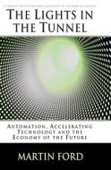 The Lights in the Tunnel: Automation, Accelerating Technology and the Economy of the Future di Martin Ford edito da Createspace