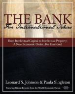 The Bank for International Ideas - From Intellectual Capital to Intellectual Property: A New Economic Order -- For Everyone! di Leonard S. Johnson edito da Createspace