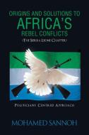 Origins and Solutions to Africa's Rebel Conflicts (the Seirra Leone Chapter): Politicians Centered Approach di Mohamed Sannoh edito da AUTHORHOUSE