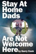 Stay at Home Dads Are Not Welcome Here: One Dad, One Daughter and Their Terrifying Mission to Infiltrate the World of Playgroups Full of Mad Mothers di Garry Cook edito da Createspace