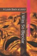 I Was So Bipolar: A Look Back at 2007 di Terri L. Kovalcik edito da Createspace