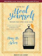 How to Heal Yourself When No One Else Can: A Total Self-Healing Approach for Mind, Body, and Spirit di Amy B. Scher edito da Tantor Audio