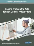 Healing Through the Arts for Non-Clinical Practitioners edito da Medical Information Science Reference