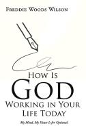 How Is God Working in Your Life Today di Freddie Woods Wilson edito da Xlibris