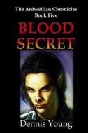 Blood Secret: The Ardwellian Chronicles, Book Five di Dennis Young edito da Createspace Independent Publishing Platform