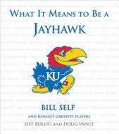 What It Means to Be a Jayhawk: Bill Self and Kansas's Greatest Jayhawks di Doug Vance, Jeff Bolig edito da Triumph Books (IL)