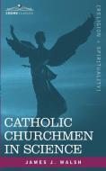 Catholic Churchmen in Science di James J. Walsh edito da Cosimo Classics