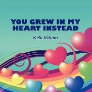 You Grew in My Heart Instead di Kelli Babbitt edito da America Star Books