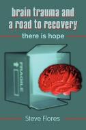 Brain Trauma And A Road To Recovery di Steve Flores edito da America Star Books