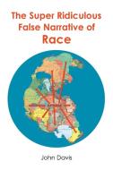 The Super Ridiculous False Narrative of Race di John Davis edito da Newman Springs Publishing, Inc.