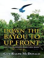 Down the Bayou to Up Front: South Louisiana's Barataria Basin di Guy Ralph McDonald edito da America Star Books