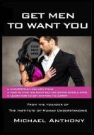 Get Men To Want You: The Modern Guide To Find The Man Of Your Dreams di Michael Anthony edito da BOOKBABY