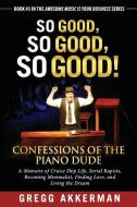 So Good, So Good, So Good! Confessions of the Piano Dude: A Memoire of Cruise Ship Life, Serial Rapists, Becoming Minima di Gregg Akkerman edito da INDEPENDENTLY PUBLISHED