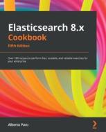 Elasticsearch 8.x Cookbook di Alberto Paro edito da Packt Publishing Limited