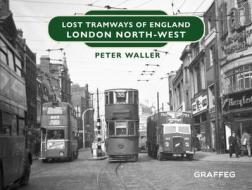 Lost Tramways Of England: London North West di Peter Waller edito da Graffeg Limited