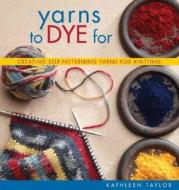 Yarns to Dye for di Kathleen Taylor edito da Interweave Press
