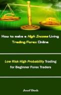 How to Make a High Income Living Trading Forex Online: Low Risk High Probability Trading for Beginner Forex Traders di Josef Dosh edito da Createspace Independent Publishing Platform