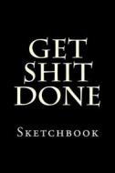 Get Shit Done: Sketchbook di Creative Sketchbooks edito da Createspace Independent Publishing Platform