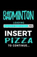 Badminton Loading 75% Insert Pizza to Continue: Blank Lined Journal 6x9 - Funny Gift for Badminton Players V2 di Dartan Creations edito da Createspace Independent Publishing Platform