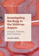 Investigating the Body in the Victorian Asylum di Jennifer Wallis edito da Springer International Publishing