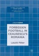 Forbidden Football in Ceausescu's Romania di László Péter edito da Springer International Publishing