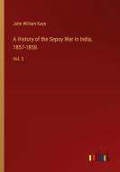 A History of the Sepoy War in India, 1857-1858 di John William Kaye edito da Outlook Verlag