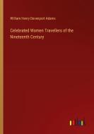 Celebrated Women Travellers of the Nineteenth Century di William Henry Davenport Adams edito da Outlook Verlag