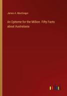 An Epitome for the Million. Fifty Facts about Australasia di James A. Macgregor edito da Outlook Verlag