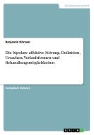 Die bipolare affektive Störung. Definition, Ursachen, Verlaufsformen und Behandlungsmöglichkeiten di Benjamin Dörsam edito da GRIN Verlag