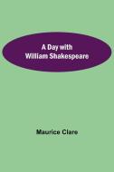 A Day with William Shakespeare di Maurice Clare edito da Alpha Editions