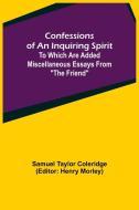 Confessions of an Inquiring Spirit;  To which are added Miscellaneous Essays from "The Friend" di Samuel Taylor Coleridge edito da Alpha Editions
