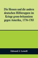 Die Hessen und die andern deutschen Hilfstruppen im Kriege gross-britanniens gegen Amerika, 1776-1783 di Edward J. Lowell edito da Alpha Editions