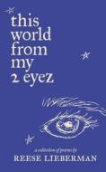 This World From My 2 Eyez di Reese Lieberman edito da Reese Lieberman