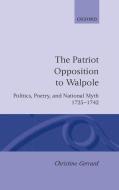 The Patriot Opposition to Walpole: Politics, Poetry, and National Myth, 1725-1742 di Christine Gerrard edito da OXFORD UNIV PR