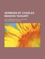 Sermons By Charles Manson Taggart; With A Memoir By John H. Heywood di Charles Manson Taggart edito da General Books Llc