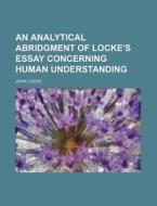 An Analytical Abridgment Of Locke's Essay Concerning Human Understanding di John Locke edito da General Books Llc