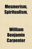 Mesmerism, Spiritualism, di William Benjamin Carpenter edito da General Books Llc