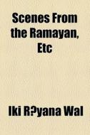 Scenes From The Ramayan, Etc di Ralph Thomas Hotchkin Griffith, Iki Ryana Wl, Iki R. Yana Wal edito da General Books Llc